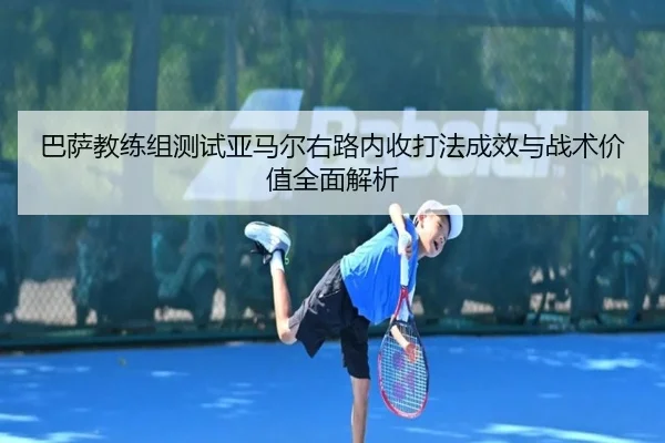 巴萨教练组测试亚马尔右路内收打法成效与战术价值全面解析