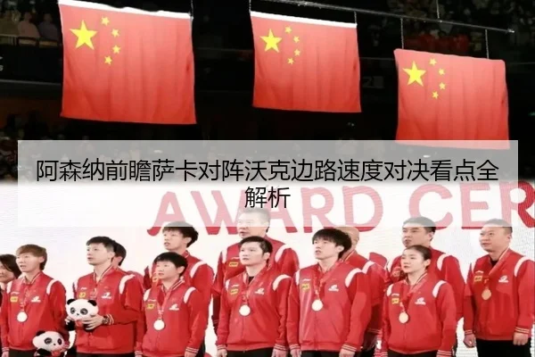 阿森纳前瞻萨卡对阵沃克边路速度对决看点全解析
