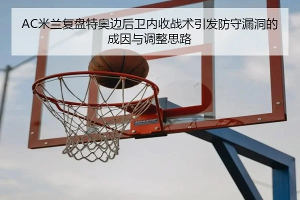 AC米兰复盘特奥边后卫内收战术引发防守漏洞的成因与调整思路