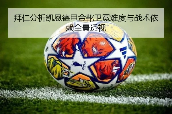 拜仁分析凯恩德甲金靴卫冕难度与战术依赖全景透视