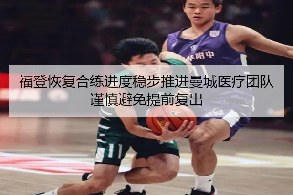 福登恢复合练进度稳步推进曼城医疗团队谨慎避免提前复出