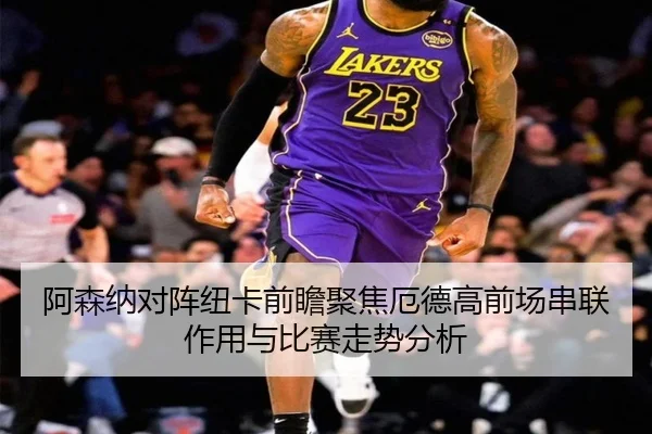 阿森纳对阵纽卡前瞻聚焦厄德高前场串联作用与比赛走势分析