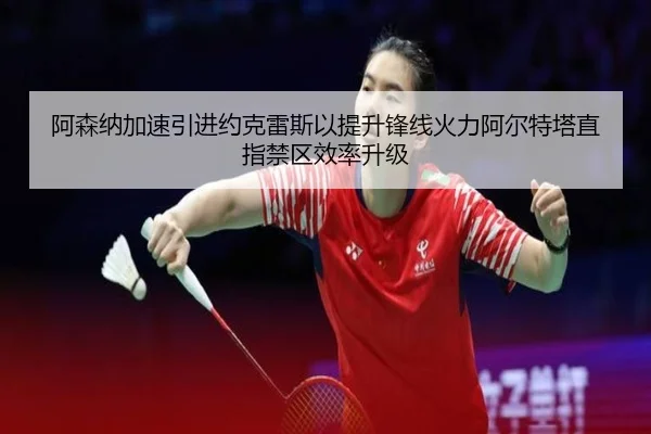 阿森纳加速引进约克雷斯以提升锋线火力阿尔特塔直指禁区效率升级