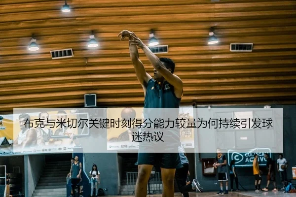 布克与米切尔关键时刻得分能力较量为何持续引发球迷热议