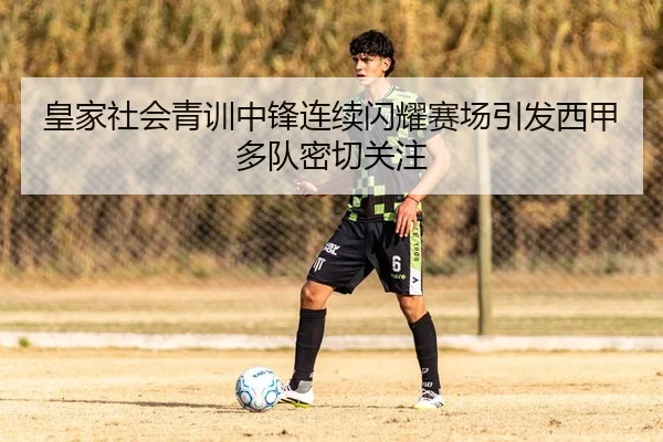 皇家社会青训中锋连续闪耀赛场引发西甲多队密切关注
