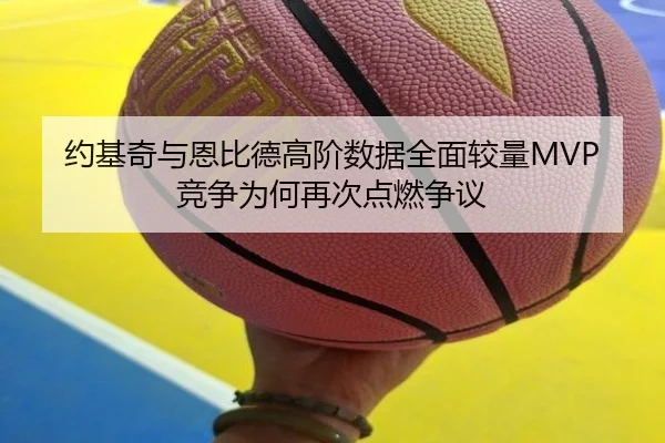 约基奇与恩比德高阶数据全面较量MVP竞争为何再次点燃争议